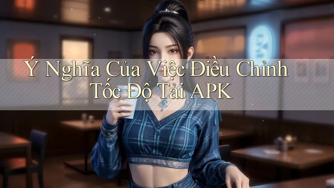 Ý Nghĩa Của Việc Điều Chỉnh Tốc Độ Tải APK Ý Nghĩa Của Việc Điều Chỉnh Tốc Độ Tải APK